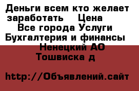 Деньги всем кто желает заработать. › Цена ­ 500 - Все города Услуги » Бухгалтерия и финансы   . Ненецкий АО,Тошвиска д.